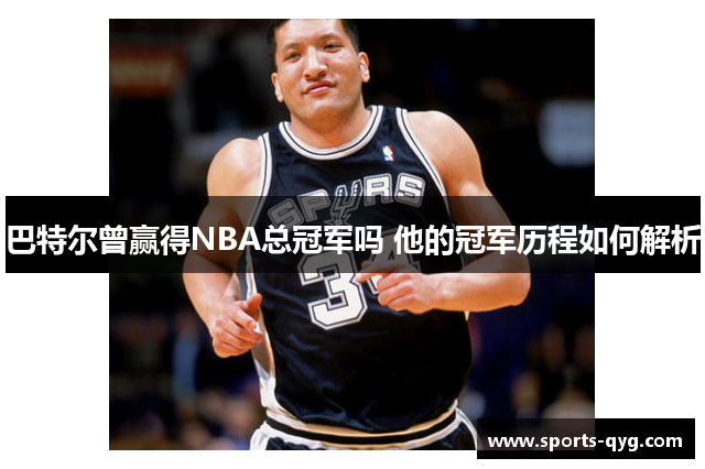 巴特尔曾赢得NBA总冠军吗 他的冠军历程如何解析