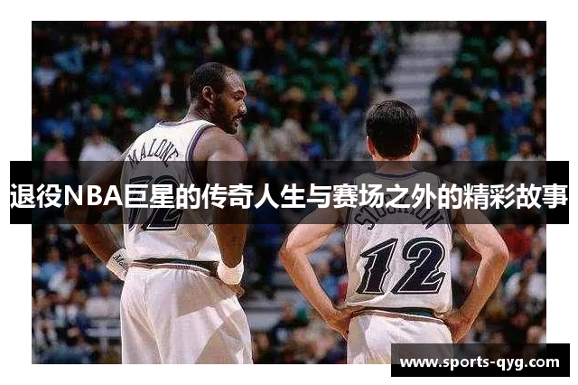 退役NBA巨星的传奇人生与赛场之外的精彩故事